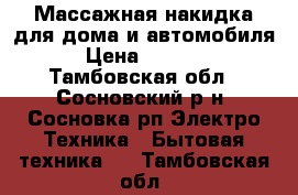 Массажная накидка для дома и автомобиля › Цена ­ 4 900 - Тамбовская обл., Сосновский р-н, Сосновка рп Электро-Техника » Бытовая техника   . Тамбовская обл.